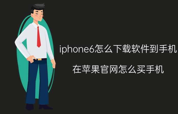 iphone6怎么下载软件到手机 在苹果官网怎么买手机？